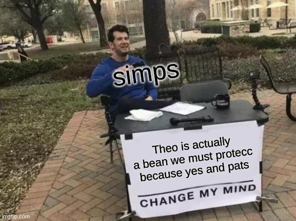 Yes | simps; Theo is actually a bean we must protecc because yes and pats | image tagged in memes,change my mind | made w/ Imgflip meme maker