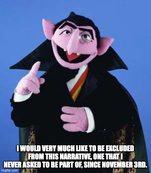 The Count x Taylor Swift | I WOULD VERY MUCH LIKE TO BE EXCLUDED FROM THIS NARRATIVE, ONE THAT I NEVER ASKED TO BE PART OF, SINCE NOVEMBER 3RD. | image tagged in the count | made w/ Imgflip meme maker