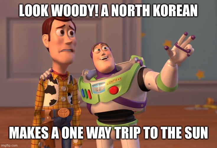 X, X Everywhere Meme | LOOK WOODY! A NORTH KOREAN MAKES A ONE WAY TRIP TO THE SUN | image tagged in memes,x x everywhere | made w/ Imgflip meme maker