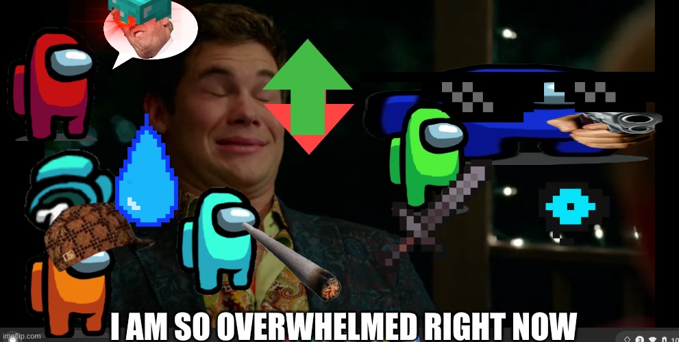 I am so overwhelmed right now | I AM SO OVERWHELMED RIGHT NOW | image tagged in i am so overwhelmed right now | made w/ Imgflip meme maker