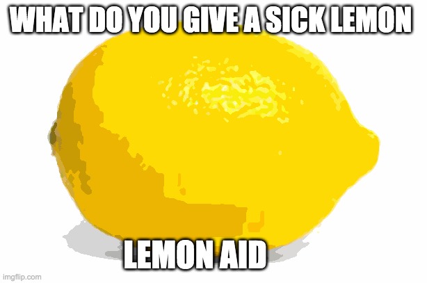 lemon | WHAT DO YOU GIVE A SICK LEMON; LEMON AID | image tagged in when life gives you lemons x | made w/ Imgflip meme maker