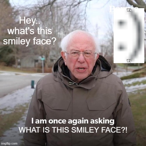 Bernie I Am Once Again Asking For Your Support | Hey.. what's this smiley face? WHAT IS THIS SMILEY FACE?! | image tagged in memes,bernie i am once again asking for your support,smiley face,wat | made w/ Imgflip meme maker