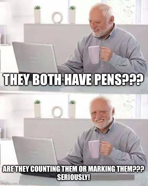 Hide the Pain Harold Meme | THEY BOTH HAVE PENS??? ARE THEY COUNTING THEM OR MARKING THEM???
SERIOUSLY! | image tagged in memes,hide the pain harold | made w/ Imgflip meme maker