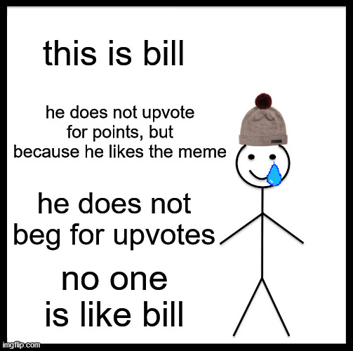 i too am not bill | this is bill; he does not upvote for points, but because he likes the meme; he does not beg for upvotes; no one is like bill | image tagged in memes,be like bill | made w/ Imgflip meme maker