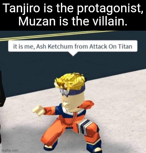 A S H K E T C H U M F R O M A T T A C K O N T I T A N | Tanjiro is the protagonist, Muzan is the villain. | image tagged in ash ketchum,attack on titan,naruto,roblox meme,animememe,bruh | made w/ Imgflip meme maker