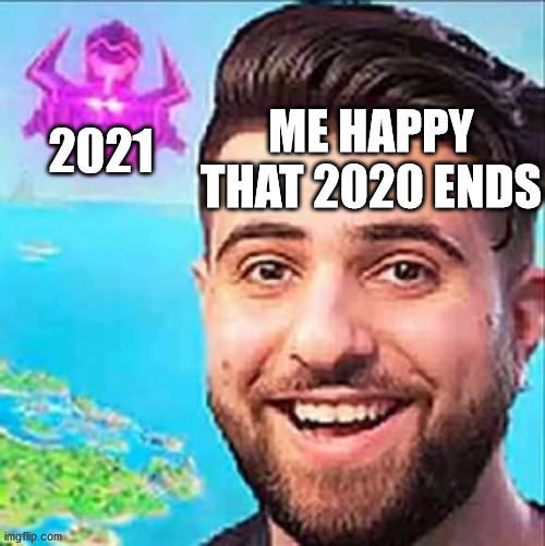f | МЕ HAPPY THAT 2020 ENDS; 2021 | image tagged in memes | made w/ Imgflip meme maker