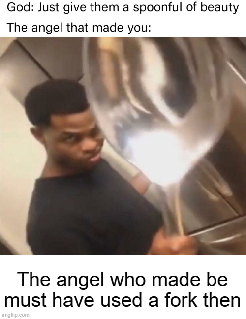 Or a flat spoon | The angel who made be must have used a fork then | image tagged in funny | made w/ Imgflip meme maker