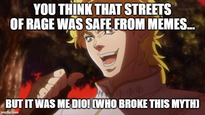 But it was me Dio | YOU THINK THAT STREETS OF RAGE WAS SAFE FROM MEMES... BUT IT WAS ME DIO! (WHO BROKE THIS MYTH) | image tagged in but it was me dio | made w/ Imgflip meme maker