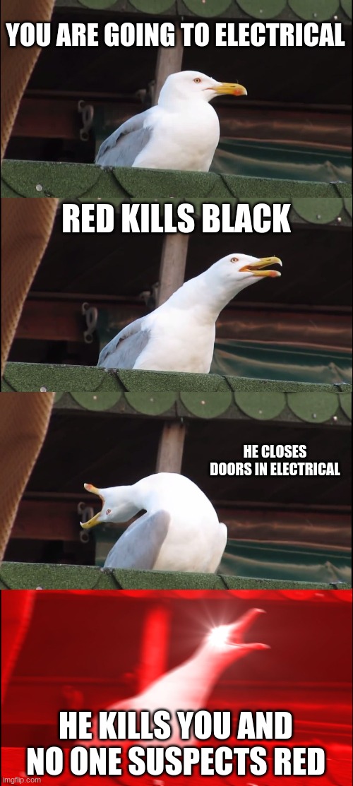 Inhaling Seagull Meme | YOU ARE GOING TO ELECTRICAL; RED KILLS BLACK; HE CLOSES DOORS IN ELECTRICAL; HE KILLS YOU AND NO ONE SUSPECTS RED | image tagged in memes,inhaling seagull | made w/ Imgflip meme maker