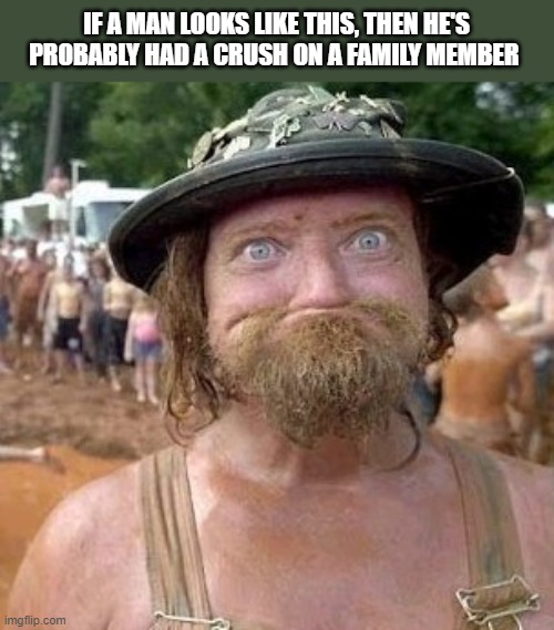 He's Probably Had A Crush On Family Member | IF A MAN LOOKS LIKE THIS, THEN HE'S PROBABLY HAD A CRUSH ON A FAMILY MEMBER | image tagged in man,crush,family member,incest,funny,wtf | made w/ Imgflip meme maker