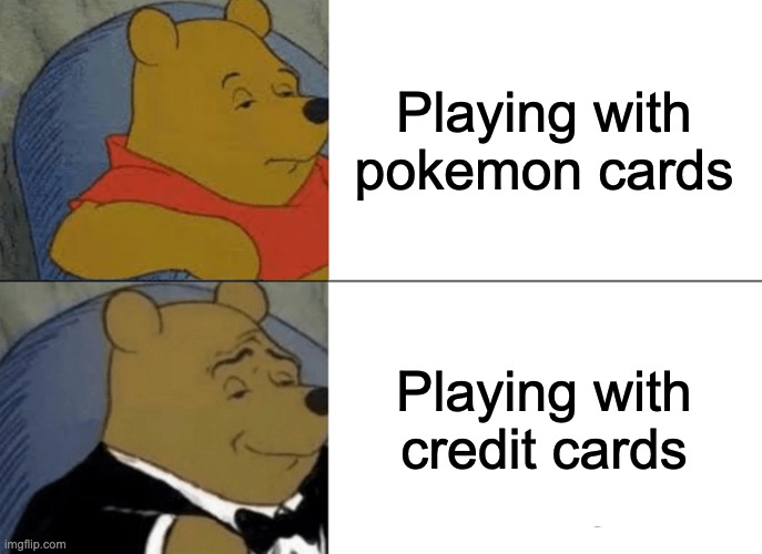 Tuxedo Winnie The Pooh | Playing with pokemon cards; Playing with credit cards | image tagged in memes,tuxedo winnie the pooh | made w/ Imgflip meme maker