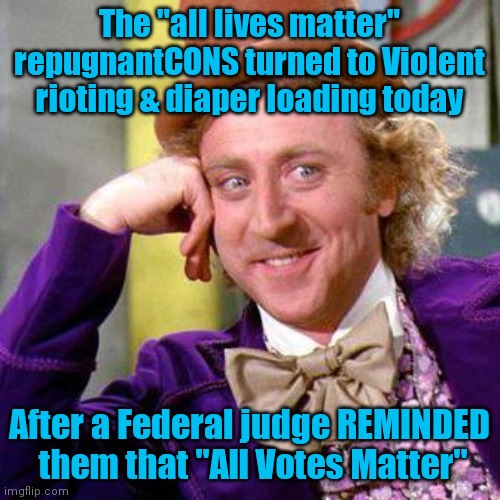 Willy Wonka Blank | The "all lives matter" repugnantCONS turned to Violent rioting & diaper loading today; After a Federal judge REMINDED  them that "All Votes Matter" | image tagged in willy wonka blank | made w/ Imgflip meme maker