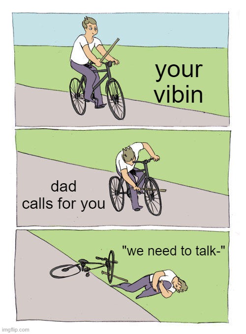 oh n o | your vibin; dad calls for you; "we need to talk-" | image tagged in memes,bike fall | made w/ Imgflip meme maker