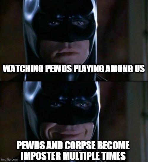 Pewds latest video was fun. | WATCHING PEWDS PLAYING AMONG US; PEWDS AND CORPSE BECOME IMPOSTER MULTIPLE TIMES | image tagged in memes,batman smiles | made w/ Imgflip meme maker