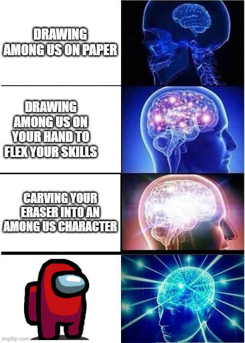 Expanding Brain | DRAWING AMONG US ON PAPER; DRAWING AMONG US ON YOUR HAND TO FLEX YOUR SKILLS; CARVING YOUR ERASER INTO AN AMONG US CHARACTER | image tagged in memes,expanding brain,defenestration,funny,violent,stonks | made w/ Imgflip meme maker