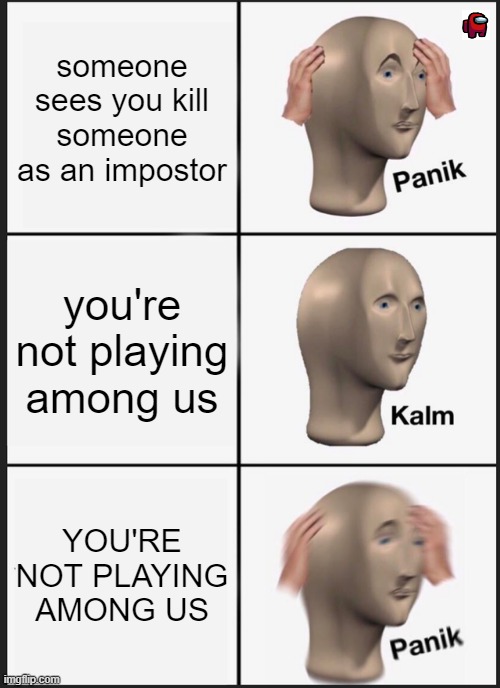 PANIKKK | someone sees you kill someone as an impostor; you're not playing among us; YOU'RE NOT PLAYING AMONG US | image tagged in memes,panik kalm panik | made w/ Imgflip meme maker