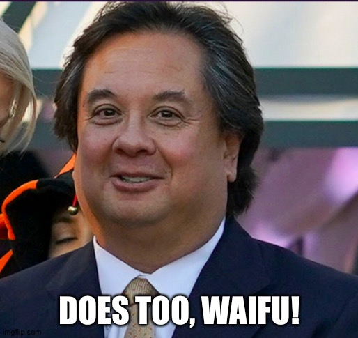 Fat George Conway | DOES TOO, WAIFU! | image tagged in fat george conway | made w/ Imgflip meme maker