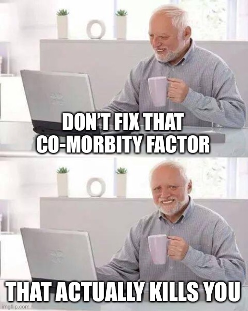 Hide the Pain Harold Meme | DON’T FIX THAT
 CO-MORBITY FACTOR THAT ACTUALLY KILLS YOU | image tagged in memes,hide the pain harold | made w/ Imgflip meme maker