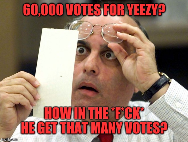 Hanging Chad | 60,000 VOTES FOR YEEZY? HOW IN THE *F*CK* HE GET THAT MANY VOTES? | image tagged in hanging chad | made w/ Imgflip meme maker