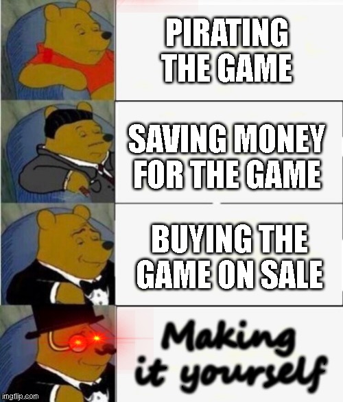 What if you can't buy the game? | PIRATING THE GAME; SAVING MONEY FOR THE GAME; BUYING THE GAME ON SALE; Making it yourself | image tagged in tuxedo winnie the pooh 4 panel | made w/ Imgflip meme maker