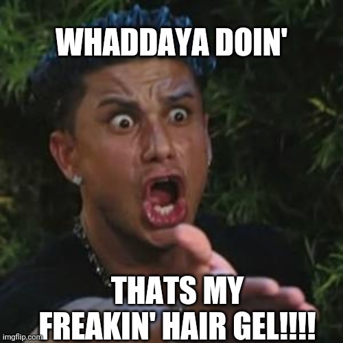 Angry Guido | WHADDAYA DOIN'; THATS MY FREAKIN' HAIR GEL!!!! | image tagged in angry guido,dj pauly d,jersey shore,guido,paulie d | made w/ Imgflip meme maker