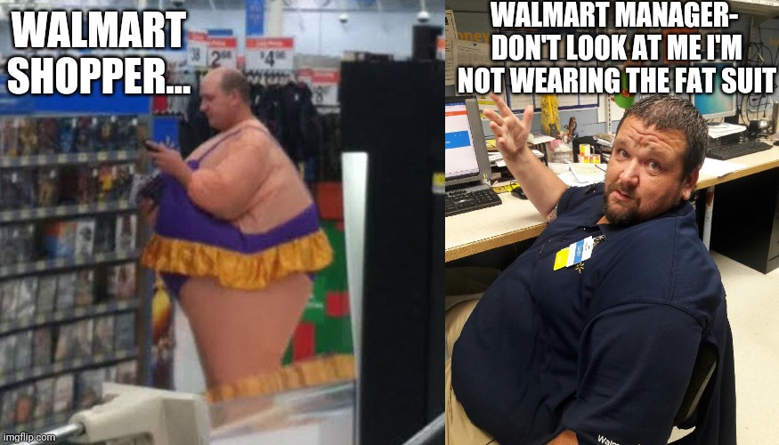 WALMART MANAGER- 
DON'T LOOK AT ME I'M NOT WEARING THE FAT SUIT; WALMART SHOPPER... | image tagged in walmart person i guess,walmart manager danny | made w/ Imgflip meme maker