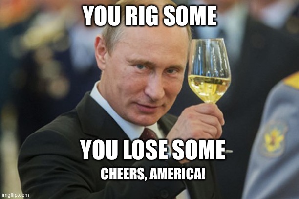 You rig some, you lose some | YOU RIG SOME; YOU LOSE SOME; CHEERS, AMERICA! | image tagged in putin cheers | made w/ Imgflip meme maker