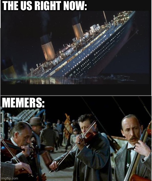 The state of the Union | THE US RIGHT NOW:; MEMERS: | image tagged in titanic sinking and musicians | made w/ Imgflip meme maker