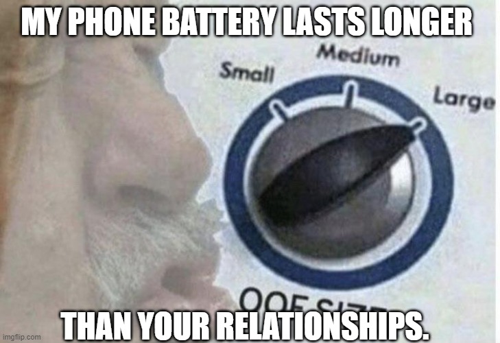 Oof size large | MY PHONE BATTERY LASTS LONGER; THAN YOUR RELATIONSHIPS. | image tagged in oof size large | made w/ Imgflip meme maker