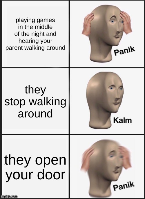 Playing games at midnight | playing games in the middle of the night and hearing your parent walking around; they stop walking around; they open your door | image tagged in memes,panik kalm panik,relatable,panik kalm | made w/ Imgflip meme maker