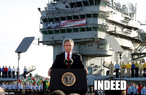 Bush mission accomplished | INDEED | image tagged in bush mission accomplished | made w/ Imgflip meme maker