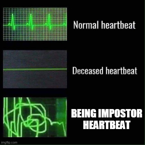 Heart beat meme | BEING IMPOSTOR HEARTBEAT | image tagged in heart beat meme | made w/ Imgflip meme maker