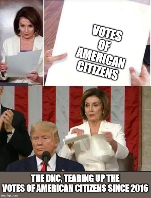 Nancy Pelosi tears speech | THE DNC, TEARING UP THE VOTES OF AMERICAN CITIZENS SINCE 2016 VOTES OF AMERICAN CITIZENS | image tagged in nancy pelosi tears speech | made w/ Imgflip meme maker