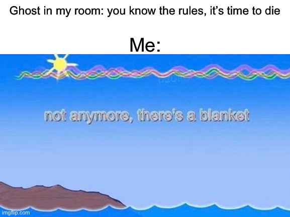 blankets | Me:; Ghost in my room: you know the rules, it’s time to die | image tagged in blanket | made w/ Imgflip meme maker