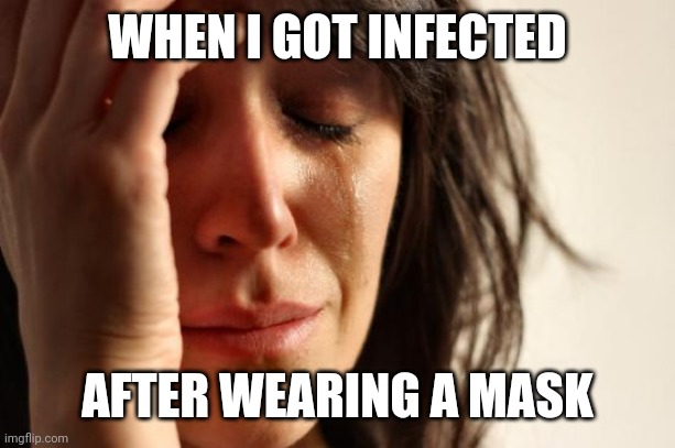 First World Problems Meme | WHEN I GOT INFECTED; AFTER WEARING A MASK | image tagged in memes,first world problems,coronavirus,covid-19 | made w/ Imgflip meme maker