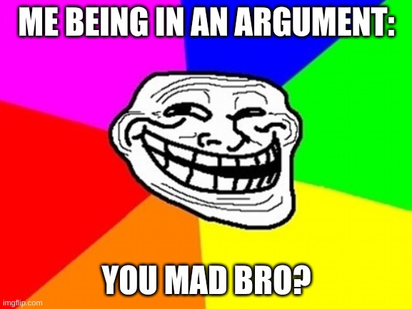 being in an argument be like | ME BEING IN AN ARGUMENT:; YOU MAD BRO? | image tagged in memes,troll face colored | made w/ Imgflip meme maker