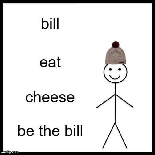 Be Like Bill | bill; eat; cheese; be the bill | image tagged in memes,be like bill | made w/ Imgflip meme maker