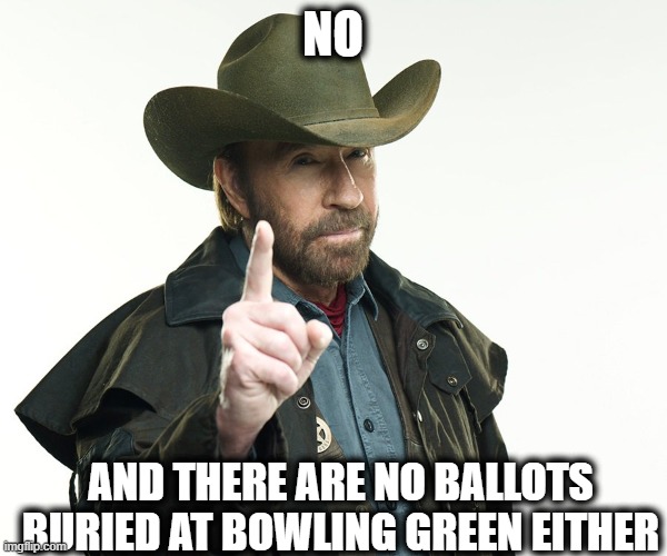 Chuch but no | NO AND THERE ARE NO BALLOTS BURIED AT BOWLING GREEN EITHER | image tagged in chuch but no | made w/ Imgflip meme maker