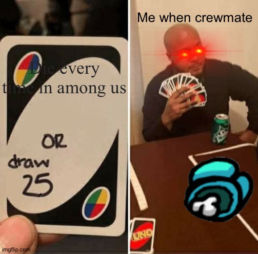 Me every time I'm crewmate | Me when crewmate; Die every time in among us | image tagged in memes,uno draw 25 cards | made w/ Imgflip meme maker
