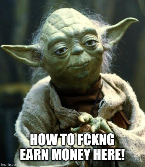 Star Wars Yoda | HOW TO FCKNG EARN MONEY HERE! | image tagged in memes,star wars yoda | made w/ Imgflip meme maker