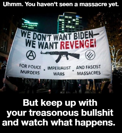 Uhmmm, You haven't seen a massacre yet. | But keep up with your treasonous bullshit and watch what happens. | image tagged in antifa,sedition,treason,massacre,black lives matter,black lies matter | made w/ Imgflip meme maker