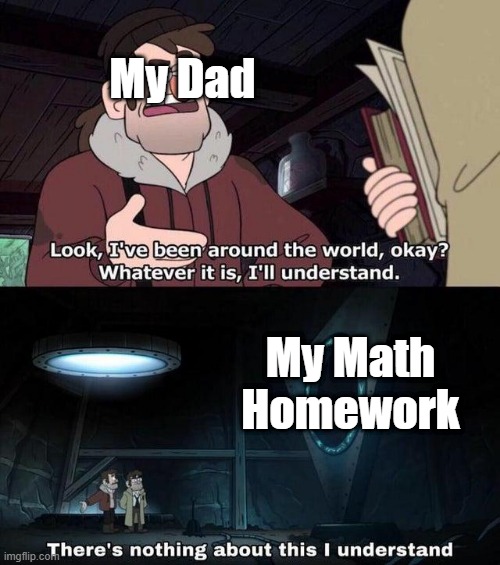 Yes | My Dad; My Math Homework | image tagged in gravity falls understanding | made w/ Imgflip meme maker