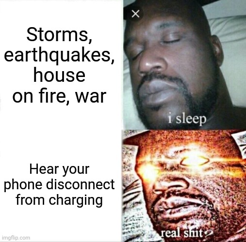 My phone! Who has taken it? |  Storms, earthquakes, house on fire, war; Hear your phone disconnect from charging | image tagged in memes,sleeping shaq | made w/ Imgflip meme maker