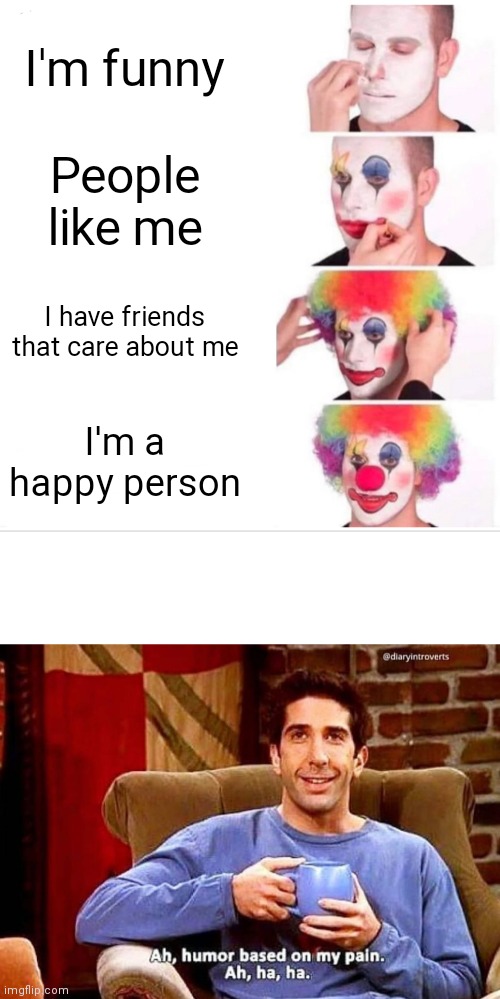  I'm funny; People like me; I have friends that care about me; I'm a happy person | image tagged in memes,clown applying makeup,ah humor based on my pain | made w/ Imgflip meme maker