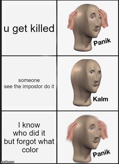 Panik Kalm Panik | u get killed; someone see the impostor do it; I know who did it but forgot what
 color | image tagged in memes,panik kalm panik | made w/ Imgflip meme maker