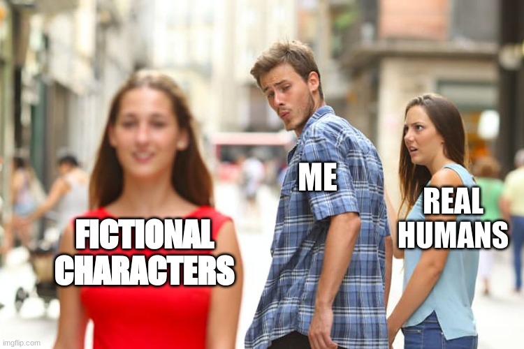 Fictional Characters | ME; REAL HUMANS; FICTIONAL CHARACTERS | image tagged in memes,distracted boyfriend | made w/ Imgflip meme maker