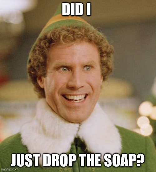 Buddy The Elf | DID I; JUST DROP THE SOAP? | image tagged in memes,buddy the elf | made w/ Imgflip meme maker