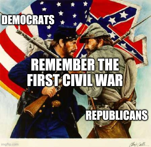 Civil War Soldiers | DEMOCRATS REPUBLICANS REMEMBER THE FIRST CIVIL WAR | image tagged in civil war soldiers | made w/ Imgflip meme maker