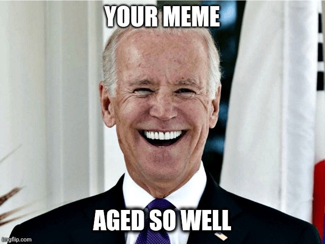 Joe Biden | YOUR MEME AGED SO WELL | image tagged in joe biden | made w/ Imgflip meme maker