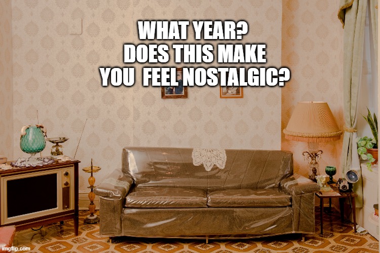 funny | WHAT YEAR? 
DOES THIS MAKE YOU  FEEL NOSTALGIC? | image tagged in memories | made w/ Imgflip meme maker